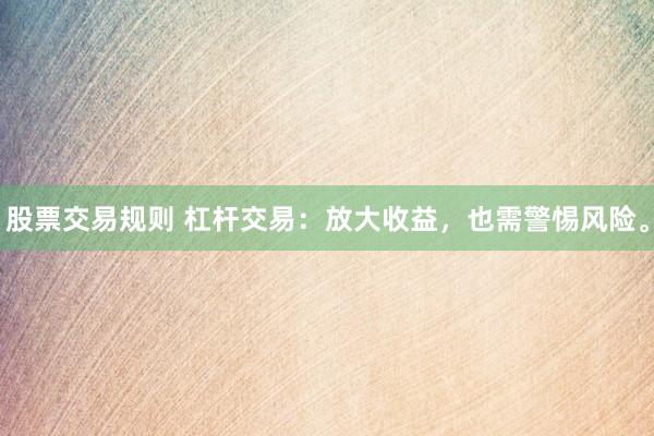 股票交易规则 杠杆交易：放大收益，也需警惕风险。