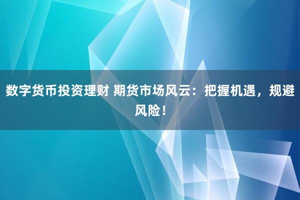 数字货币投资理财 期货市场风云：把握机遇，规避风险！