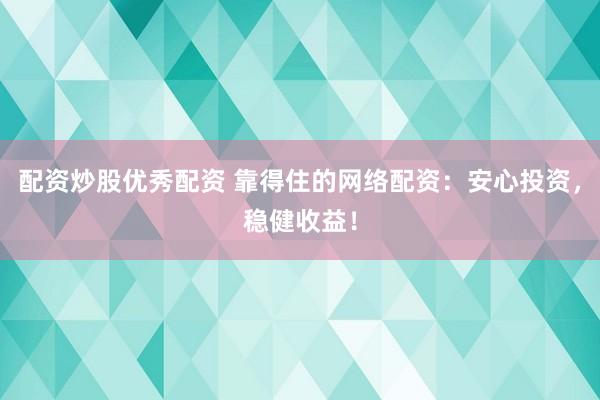 配资炒股优秀配资 靠得住的网络配资：安心投资，稳健收益！