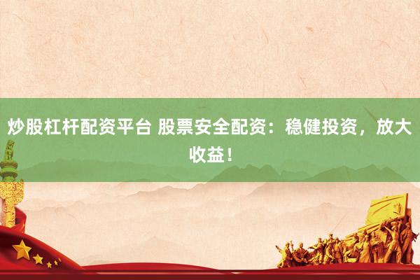 炒股杠杆配资平台 股票安全配资：稳健投资，放大收益！
