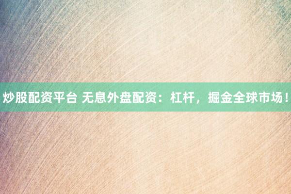 炒股配资平台 无息外盘配资：杠杆，掘金全球市场！