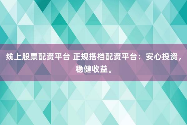 线上股票配资平台 正规搭档配资平台：安心投资，稳健收益。