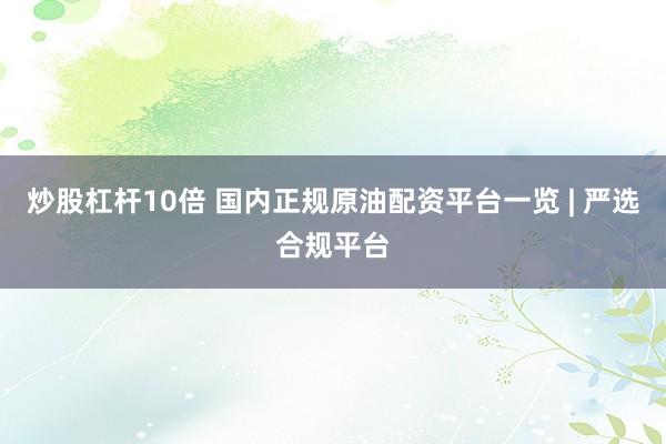 炒股杠杆10倍 国内正规原油配资平台一览 | 严选合规平台