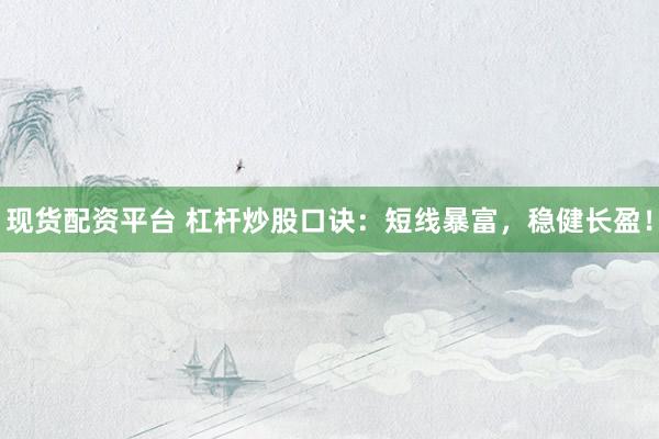 现货配资平台 杠杆炒股口诀：短线暴富，稳健长盈！