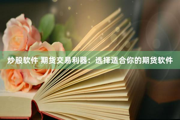 炒股软件 期货交易利器：选择适合你的期货软件