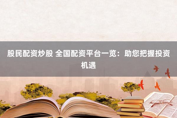 股民配资炒股 全国配资平台一览：助您把握投资机遇