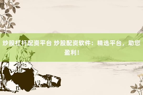 炒股杠杆配资平台 炒股配资软件：精选平台，助您盈利！
