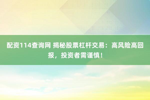 配资114查询网 揭秘股票杠杆交易：高风险高回报，投资者需谨慎！