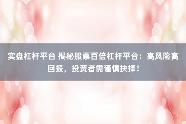 实盘杠杆平台 揭秘股票百倍杠杆平台：高风险高回报，投资者需谨慎抉择！