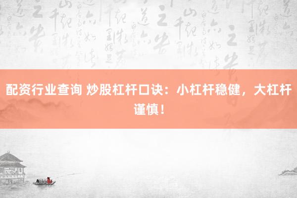 配资行业查询 炒股杠杆口诀：小杠杆稳健，大杠杆谨慎！