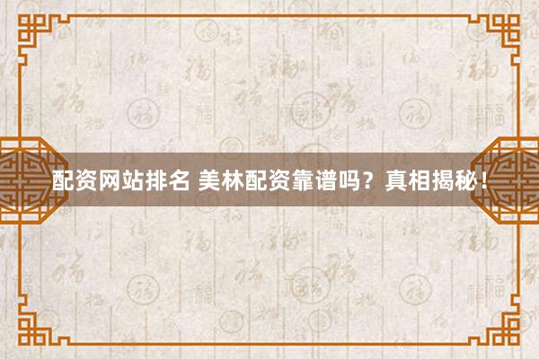 配资网站排名 美林配资靠谱吗？真相揭秘！