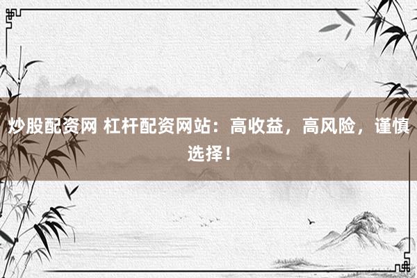 炒股配资网 杠杆配资网站：高收益，高风险，谨慎选择！