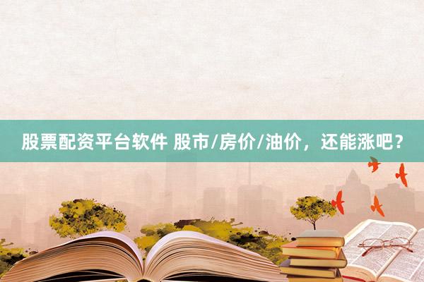 股票配资平台软件 股市/房价/油价，还能涨吧？