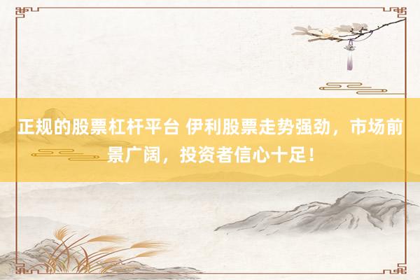 正规的股票杠杆平台 伊利股票走势强劲，市场前景广阔，投资者信心十足！