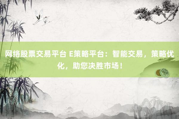 网络股票交易平台 E策略平台：智能交易，策略优化，助您决胜市场！