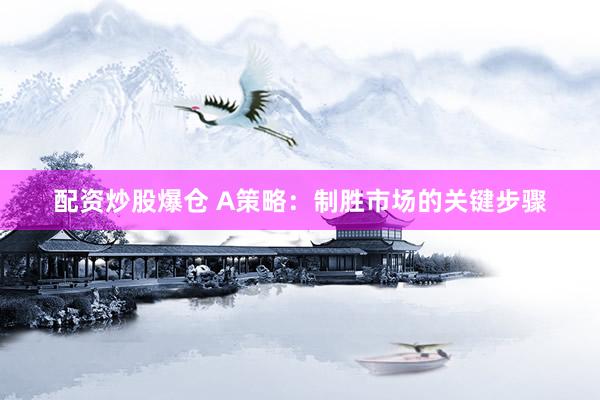 配资炒股爆仓 A策略：制胜市场的关键步骤