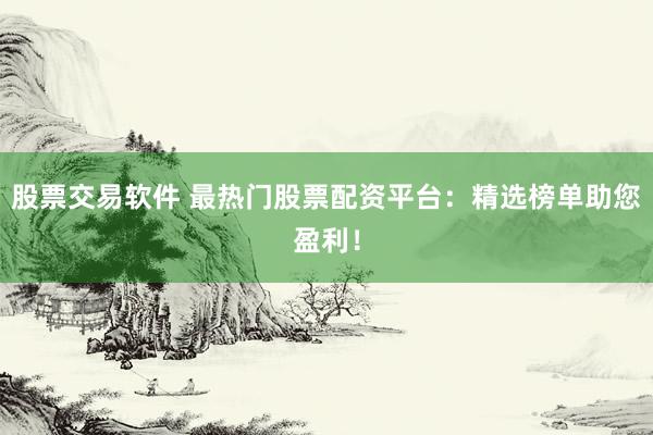 股票交易软件 最热门股票配资平台：精选榜单助您盈利！