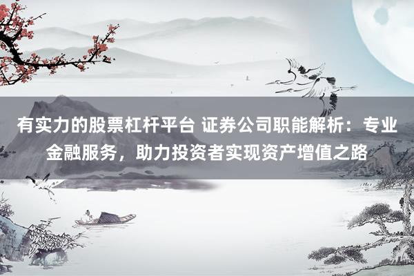 有实力的股票杠杆平台 证券公司职能解析：专业金融服务，助力投资者实现资产增值之路