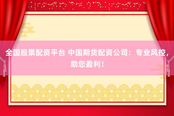 全国股票配资平台 中国期货配资公司：专业风控，助您盈利！