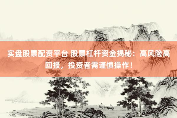 实盘股票配资平台 股票杠杆资金揭秘：高风险高回报，投资者需谨慎操作！