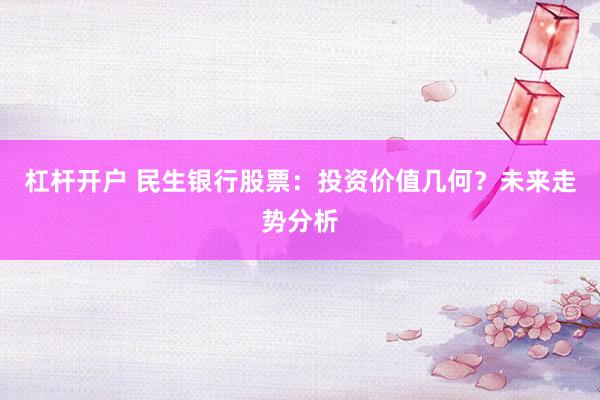 杠杆开户 民生银行股票：投资价值几何？未来走势分析