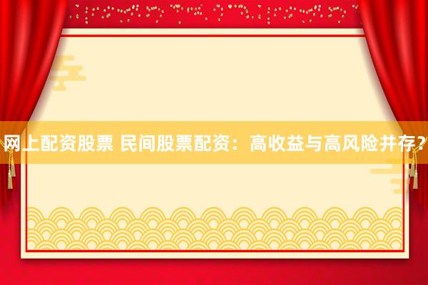 网上配资股票 民间股票配资：高收益与高风险并存？