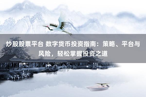 炒股股票平台 数字货币投资指南：策略、平台与风险，轻松掌握投资之道