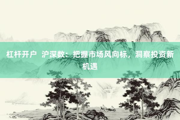 杠杆开户  沪深数：把握市场风向标，洞察投资新机遇