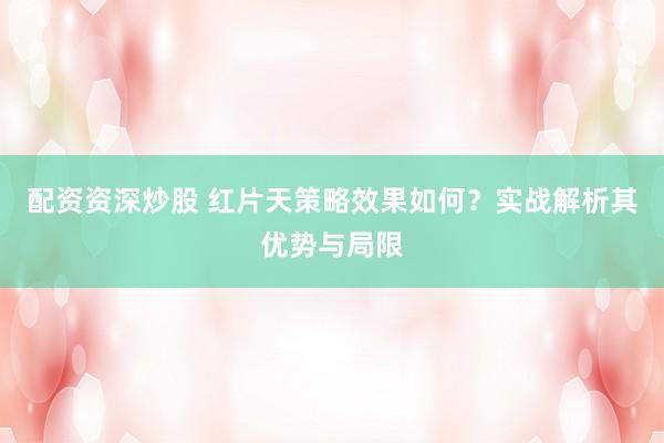 配资资深炒股 红片天策略效果如何？实战解析其优势与局限