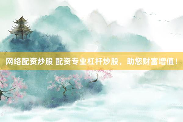 网络配资炒股 配资专业杠杆炒股，助您财富增值！