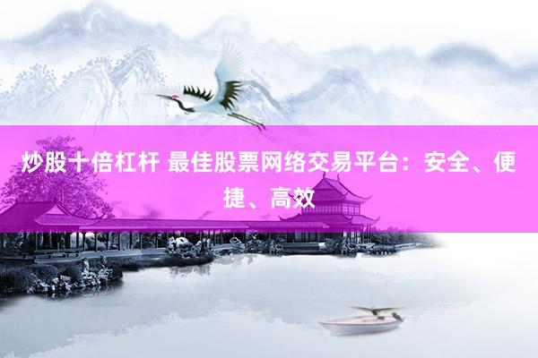 炒股十倍杠杆 最佳股票网络交易平台：安全、便捷、高效