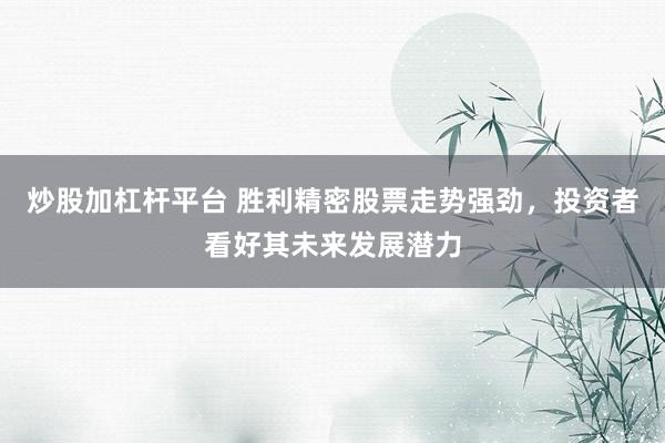 炒股加杠杆平台 胜利精密股票走势强劲，投资者看好其未来发展潜力