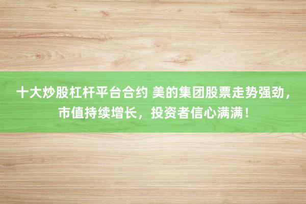 十大炒股杠杆平台合约 美的集团股票走势强劲，市值持续增长，投资者信心满满！
