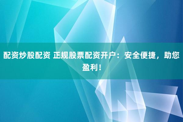 配资炒股配资 正规股票配资开户：安全便捷，助您盈利！