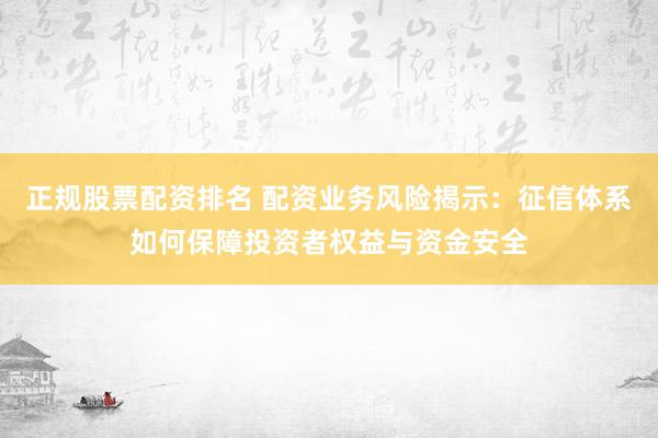 正规股票配资排名 配资业务风险揭示：征信体系如何保障投资者权益与资金安全