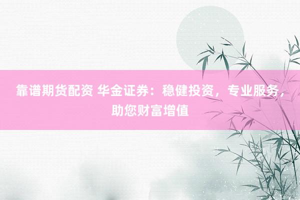 靠谱期货配资 华金证券：稳健投资，专业服务，助您财富增值