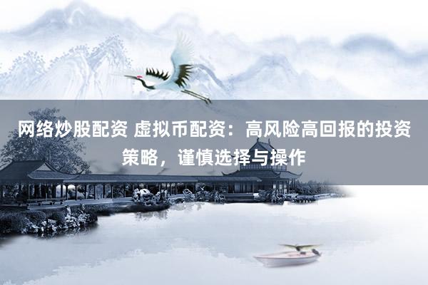 网络炒股配资 虚拟币配资：高风险高回报的投资策略，谨慎选择与操作