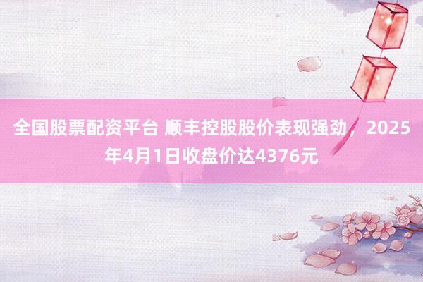 全国股票配资平台 顺丰控股股价表现强劲，2025年4月1日收盘价达4376元