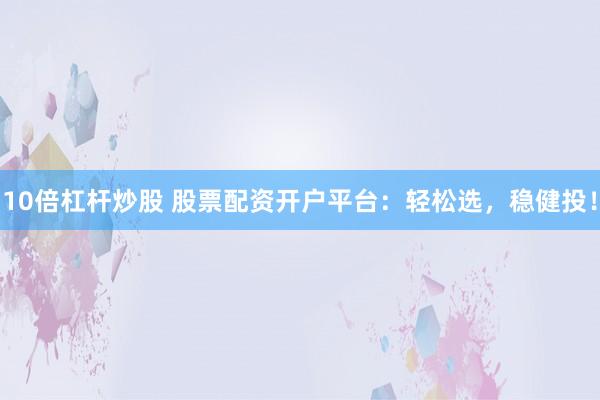 10倍杠杆炒股 股票配资开户平台：轻松选，稳健投！