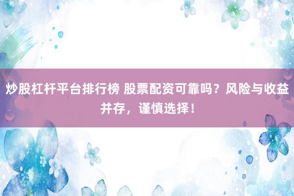 炒股杠杆平台排行榜 股票配资可靠吗？风险与收益并存，谨慎选择！