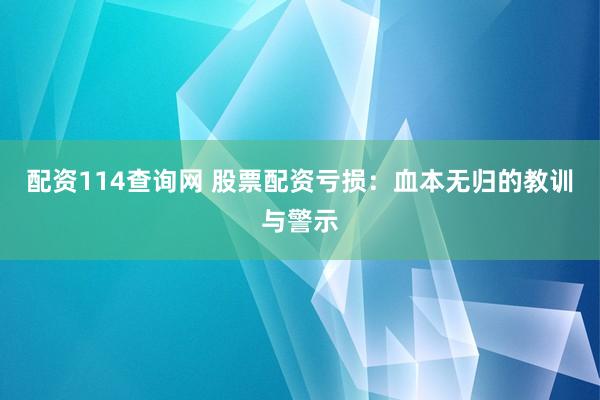 配资114查询网 股票配资亏损：血本无归的教训与警示