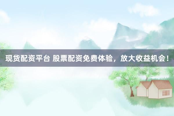 现货配资平台 股票配资免费体验，放大收益机会！