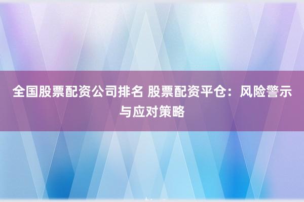 全国股票配资公司排名 股票配资平仓：风险警示与应对策略