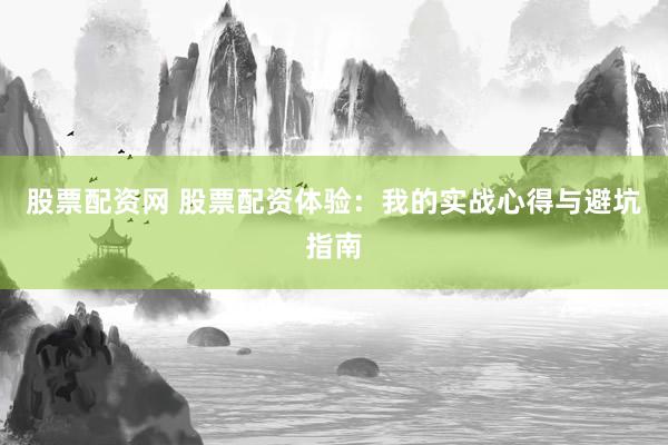 股票配资网 股票配资体验：我的实战心得与避坑指南