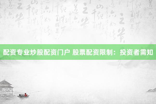 配资专业炒股配资门户 股票配资限制：投资者需知