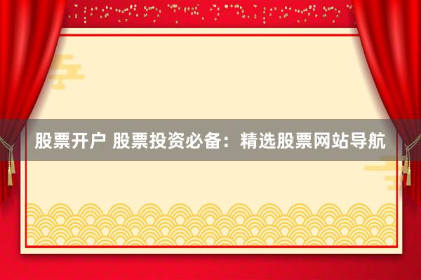 股票开户 股票投资必备：精选股票网站导航