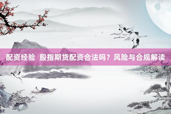 配资经验  股指期货配资合法吗？风险与合规解读