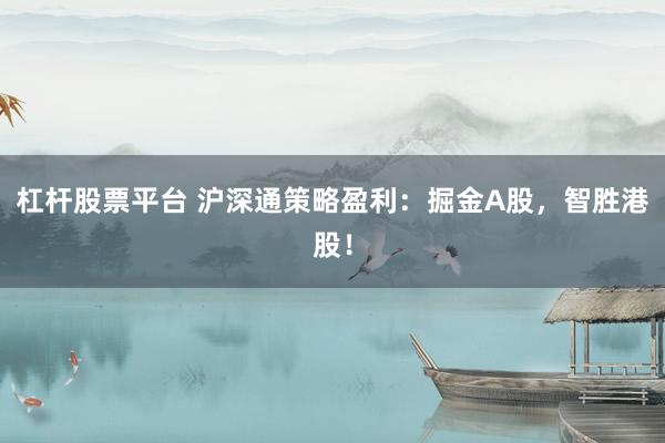 杠杆股票平台 沪深通策略盈利：掘金A股，智胜港股！