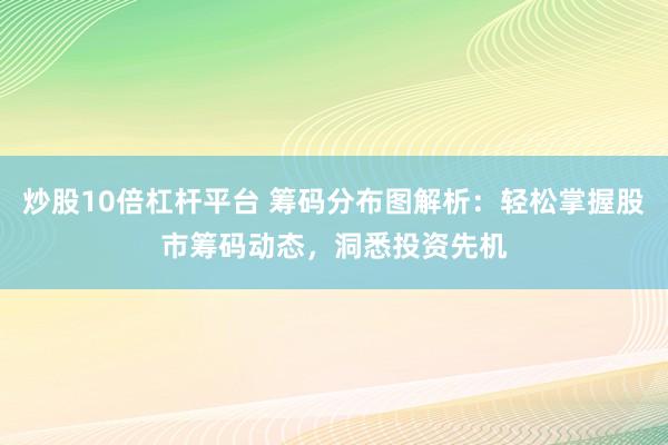 炒股10倍杠杆平台 筹码分布图解析：轻松掌握股市筹码动态，洞悉投资先机