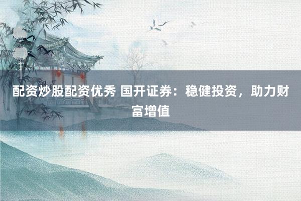 配资炒股配资优秀 国开证券：稳健投资，助力财富增值
